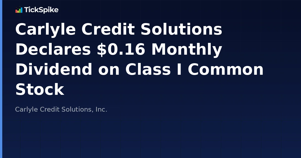 Carlyle Credit Solutions Declares $0.16 Monthly Dividend on Class I Common Stock