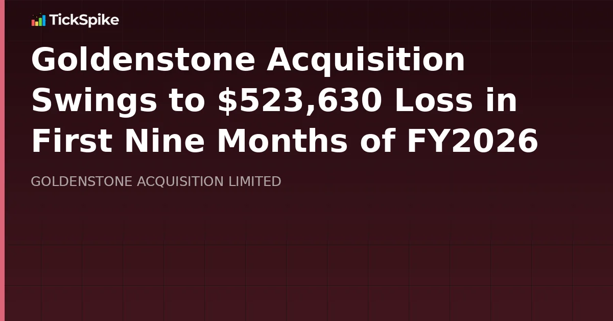 Goldenstone Acquisition Swings to $523,630 Loss in First Nine Months of FY2026
