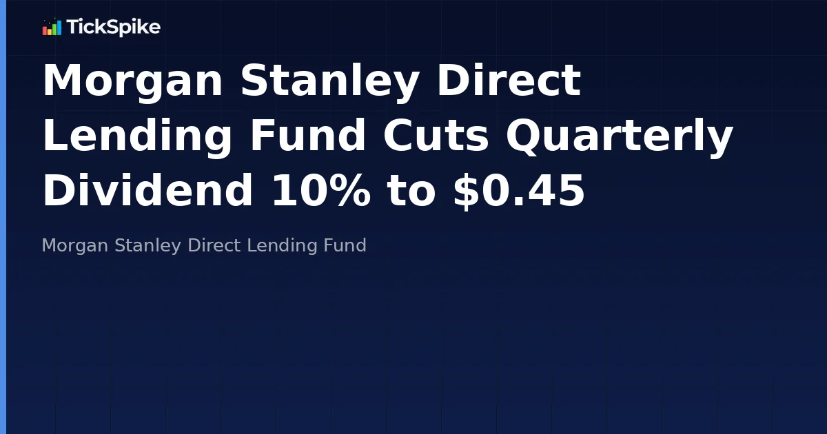 Morgan Stanley Direct Lending Fund Cuts Quarterly Dividend 10% to $0.45