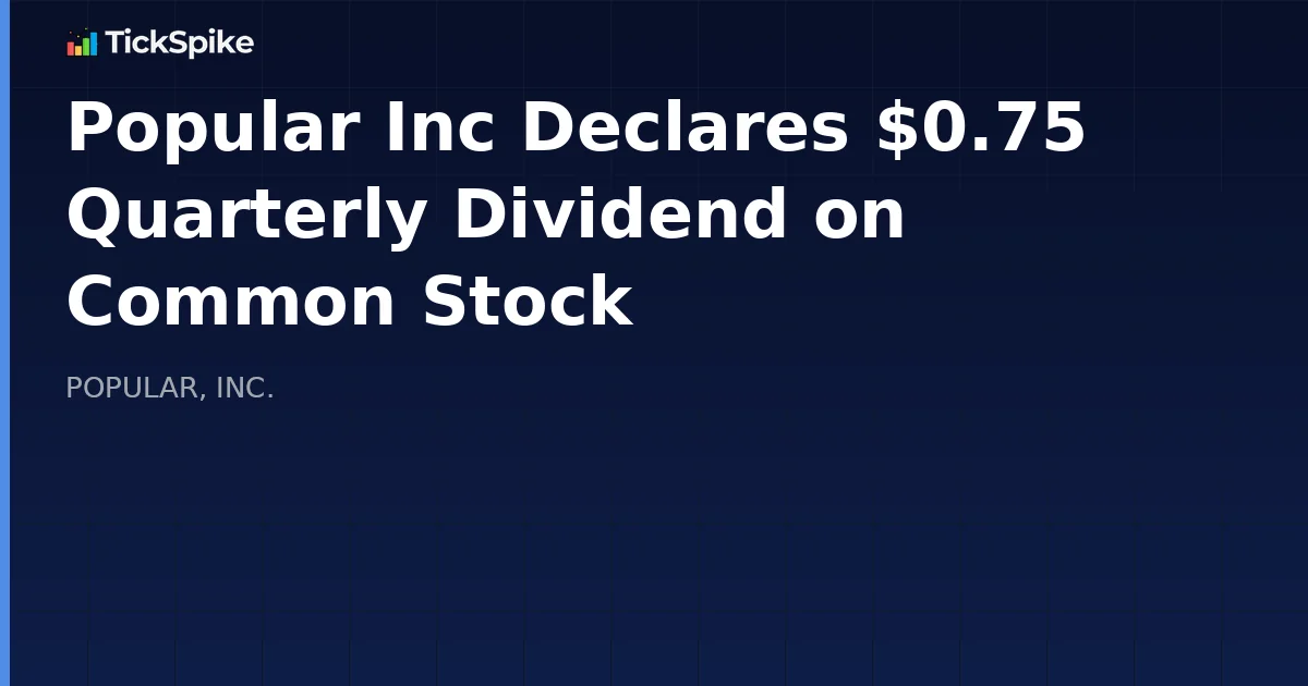 Popular Inc Declares $0.75 Quarterly Dividend on Common Stock
