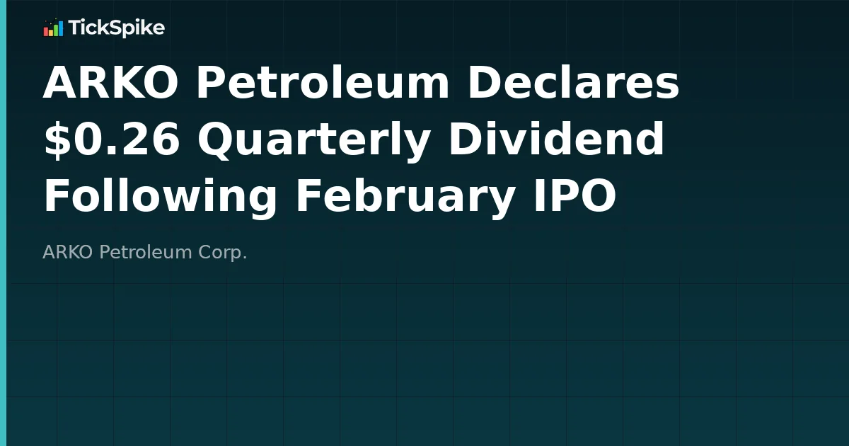 ARKO Petroleum Declares $0.26 Quarterly Dividend Following February IPO