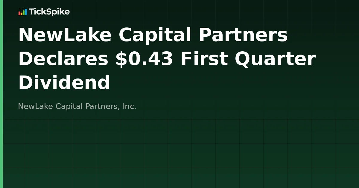 NewLake Capital Partners Declares $0.43 First Quarter Dividend