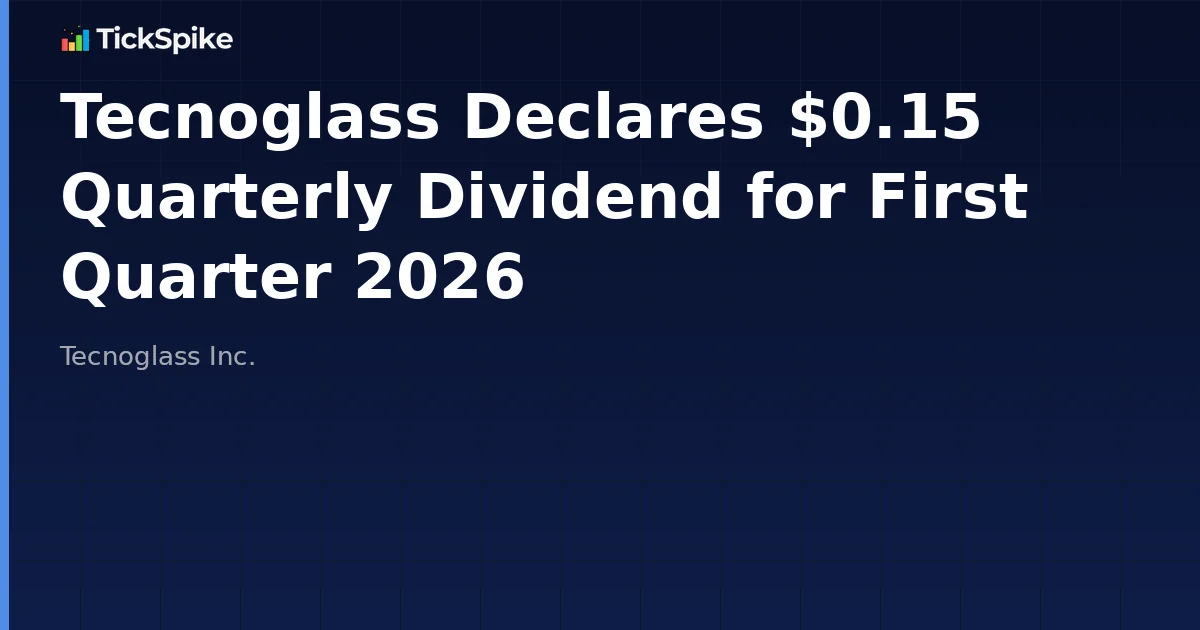 Tecnoglass Declares $0.15 Quarterly Dividend for First Quarter 2026