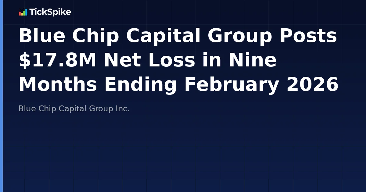 Blue Chip Capital Group Posts $17.8M Net Loss in Nine Months Ending February 2026
