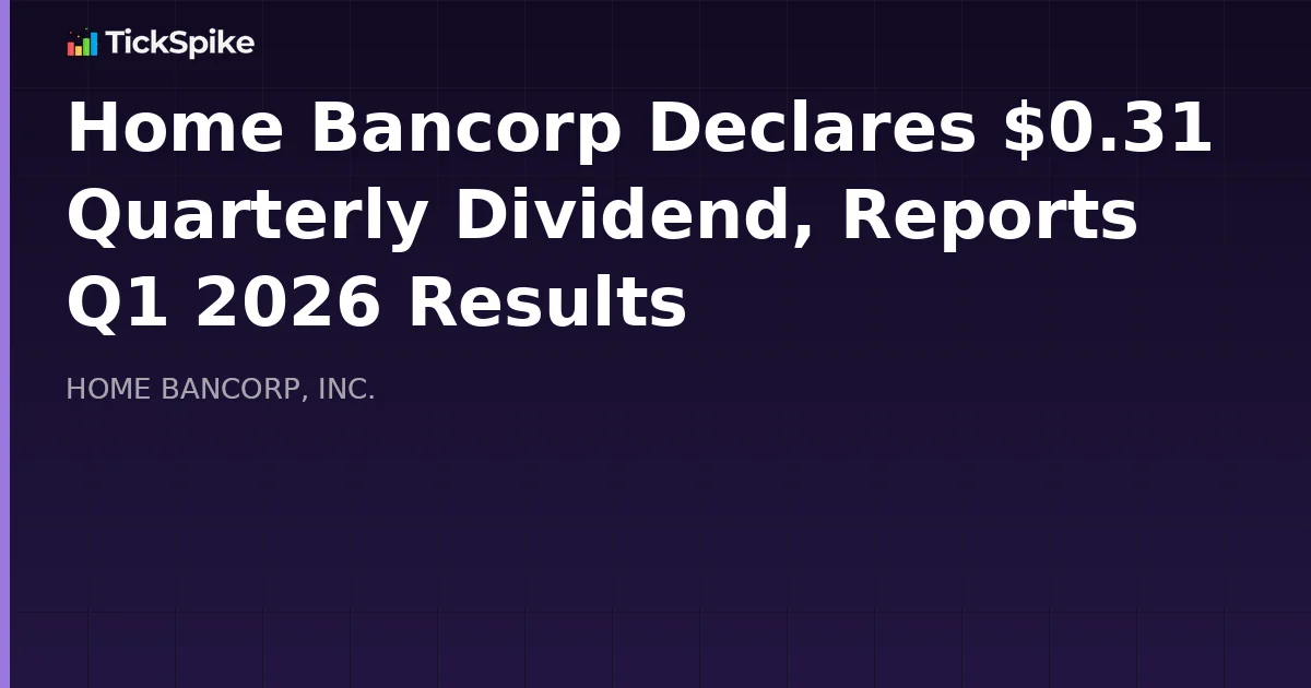 Home Bancorp Declares $0.31 Quarterly Dividend, Reports Q1 2026 Results