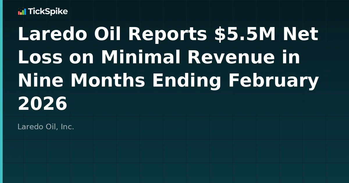 Laredo Oil Reports $5.5M Net Loss on Minimal Revenue in Nine Months Ending February 2026