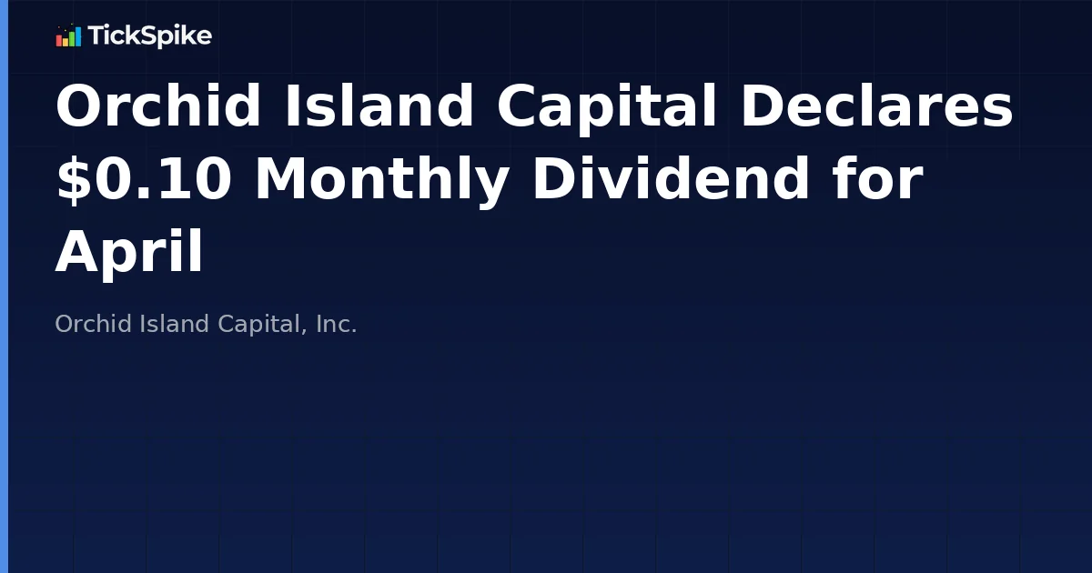 Orchid Island Capital Declares $0.10 Monthly Dividend for April