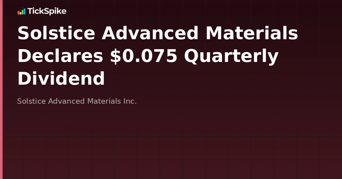 Solstice Advanced Materials Declares $0.075 Quarterly Dividend