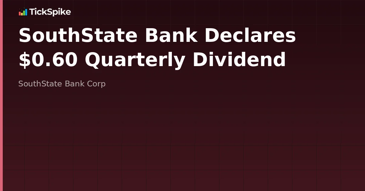 SouthState Bank Declares $0.60 Quarterly Dividend